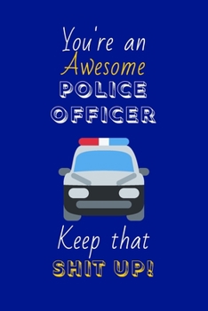 Paperback You're An Awesome Police Officer Keep That Shit Up!: Police Officer Gifts: Novelty Gag Notebook Gift: Lined Paper Paperback Journal Book