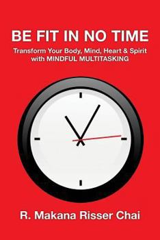 Paperback Be Fit in No Time: Transform Your Body, Mind, Heart & Spirit with Mindful Multitasking Book