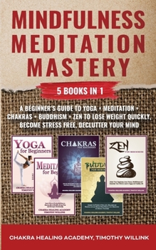 Paperback Mindfulness Meditation Mastery: 5 Books in 1: A Beginner's Guide to Yoga + Meditation + Chakras + Buddhism + Zen to Lose Weight Quickly, Become Stress Book