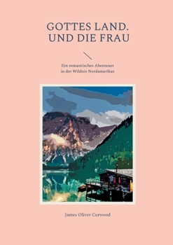 Gottes Land. - Und die Frau: Ein romantisches Abenteuer in der Wildnis Nordamerikas