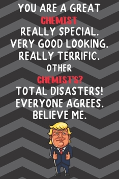 You Are A Great Chemist Really Special Very Good Looking: Chemist Funny Trump Career Office Graduation Gift Journal / Notebook / Diary / Unique Greeting Card Alternative