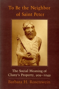 Paperback To Be the Neighbor of Saint Peter: The Social Meaning of Cluny's Property, 909-1049 Book