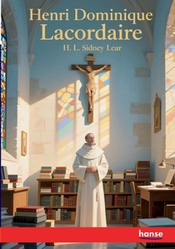 Henri Dominique Lacordaire: A Biographical Sketch