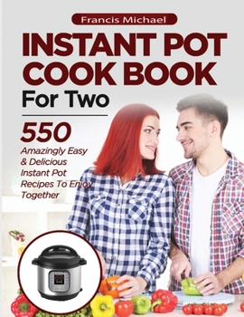 Paperback INSTANT POT COOKBOOK FOR TWO; 550 Amazingly Easy & Delicious Instant Pot Recipes to Enjoy Together Book