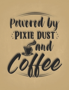 Powered by Pixie Dust and Coffee: Morning Wake Up Drinking Beverage, Sip Coffee Energy Drink With Caffeine Best Gifts for Coffee Lovers Planner Daily Weekly Monthly Undated Calendar Organizer Journal