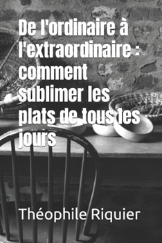 Paperback De l'ordinaire à l'extraordinaire: comment sublimer les plats de tous les jours [French] Book