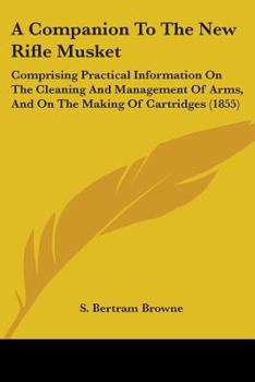 Paperback A Companion To The New Rifle Musket: Comprising Practical Information On The Cleaning And Management Of Arms, And On The Making Of Cartridges (1855) Book
