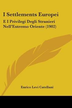 I "settlements" Europei E I Privilegi Degli Stranieri Nell'estremo Oriente, Vol. 1: I Privilegi Degli Stranieri (Classic Reprint)