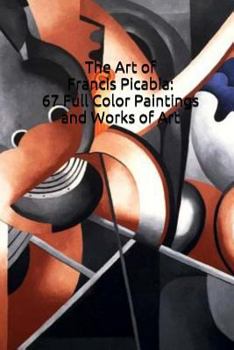Art of Francis Picabia: 67 Full Color Paintings and Works of Art : (Introductions to Art: Dada, Surealism, Impressionism)