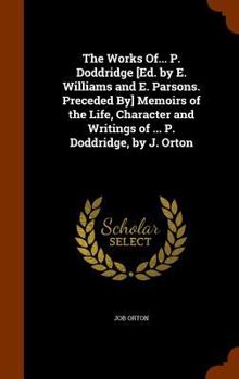 Hardcover The Works Of... P. Doddridge [Ed. by E. Williams and E. Parsons. Preceded By] Memoirs of the Life, Character and Writings of ... P. Doddridge, by J. O Book