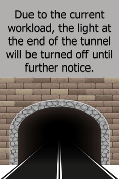 Paperback Due to the current workload the light at the end of the tunnel will be turned off until further notice.: Lined Notebook Book