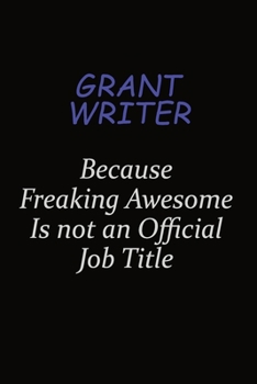 Grant Writer Because Freaking Awesome Is Not An Official Job Title: Career journal, notebook and writing journal for encouraging men, women and kids. A framework for building your career.