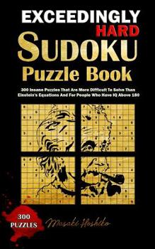 Paperback Exceedingly Hard Sudoku Puzzle Book: 300 Insane Puzzles That Are More Difficult To Solve Than Einstein's Equations And For People Who Have IQ Above 18 Book