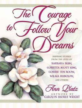 Hardcover The Courage to Follow Your Dreams: Inspiring Stories from the Lives of Barbara Bush, Coretta Scott King, Corrie Ten Boon, Nancy Reagan, Wilma Rudolph, Book