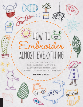 Paperback How to Embroider Almost Everything: A Sourcebook of 500+ Modern Motifs + Easy Stitch Tutorials - Learn to Draw with Thread! Book