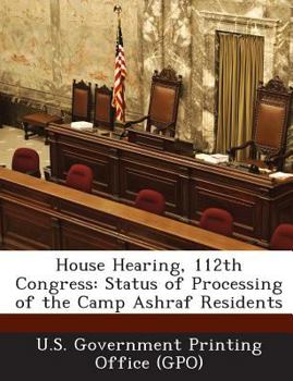 Paperback House Hearing, 112th Congress: Status of Processing of the Camp Ashraf Residents Book