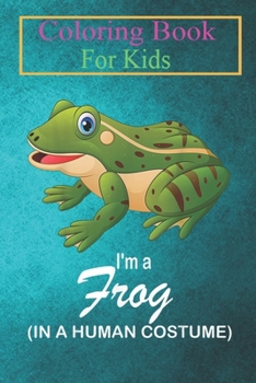 Coloring Book For Kids: I'm A Frog In A Human Costume Funny Frog Halloween Animal Coloring Book: For Kids Aged 3-8 (Fun Activities for Kids)