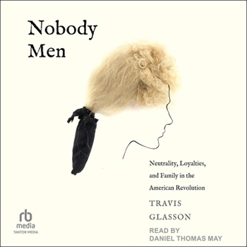 Nobody Men: Neutrality, Loyalties, and Family in the American Revolution
