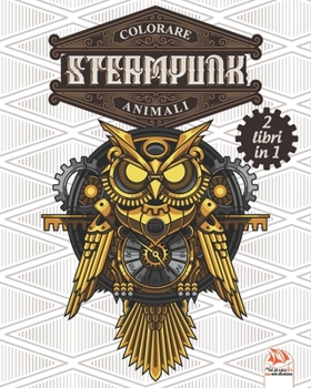Colorare Steampunk animali - 2 libri in 1: Libro da colorare per adulti (Mandala) - Anti-stress – 2 in 1 (Italian Edition)