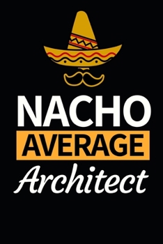 Nacho Average Architect: Architect Notebook/Journal (6” X 9”) Funny Gift For Christmas Or Birthday