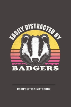 Easily Distracted By Badgers Composition Notebook: Funny Gift For Badger Lovers And Everyone Who Love Animals- Notebook, Planner Or Journal For Writing About Badgers Or Animals Size 6 x 9 110 Lined Pa