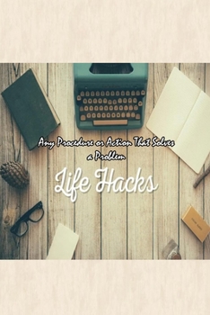 Life Hacks: Any Procedure or Action That Solves a Problem: Life Hacks Day-by-Day
