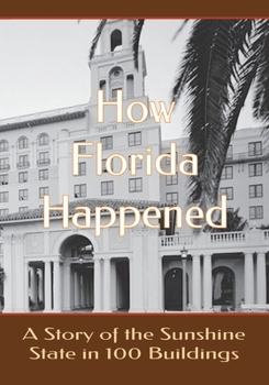 How Florida Happened: A Story of the Sunshine State in 100 Buildings