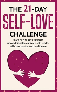 Paperback The 21-Day Self-Love Challenge: Learn How to Love Yourself Unconditionally, Cultivate Self-Worth, Self-Compassion and Self-Confidence Book