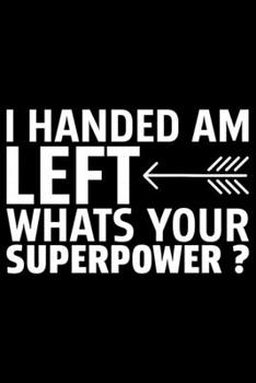 I Handed Am Left Whats Your Superpower?: Gifts for Left Handed Journal Notebook – Lefties Journal Notebook Gifts - Left Handed Gifts Notebook Journal – Funny Left Handed Journal
