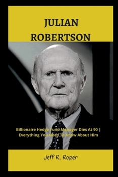 Paperback Julian Robertson: Billionaire Hedge Fund Manager Dies At 90 Everything You Need To Know About Him Book