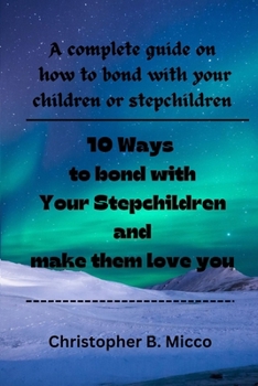 10 Ways to bond with Your Stepchildren and make them love you: A complete guide on how to bond with your children or stepchildren