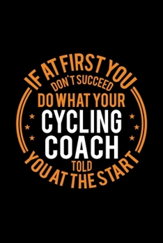 If At First You Don't Succeed Do What Your Cycling Coach Told You At The Start: Lined Journal, 120 Pages, 6x9 Sizes, Funny Cycling Player and Coach Notebook Gift for Team Coaches