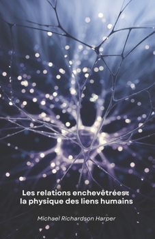 Les relations enchevêtrées : la physique des liens humains: Comment la physique quantique dévoile les secrets cachés des liens interpersonnels et de la conscience collective (French Edition)