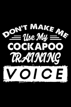 Don't Make Me Use My Cockapoo Training Voice: Cute Cockapoo Trainer Notebook, Great Accessories & Gift Idea for Cockapoo Trainer,Owner & Lover.Jack ... Log Journal With An Inspirational Quote.