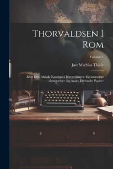 Paperback Thorvaldsen I Rom: Efter Den Afdøde Kunstners Brevvexlinger, Egenhændige Optegnelser Og Andre Efterladte Papirer; Volume 1 [Danish] Book