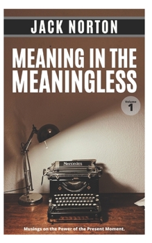 Paperback Meaning In The Meaningless, Volume 1: Musings on the Power of the Present Moment (and Other Random Thoughts from a Writer's Life) Book