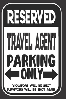 Reserved Travel Agent Parking Only. Violators Will Be Shot. Survivors Will Be Shot Again: Blank Lined Notebook | Thank You Gift For Travel Agent