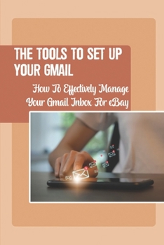 Paperback The Tools To Set Up Your Gmail: How To Effectively Manage Your Gmail Inbox For eBay: A Buyer Message Book