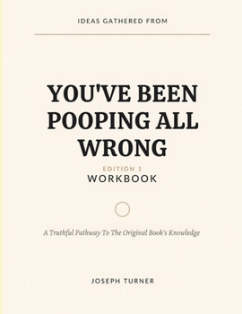 Ideas Gathered From You've Been Pooping All Wrong Edition 1: A Truthful Pathway To The Original Book’s Knowledge