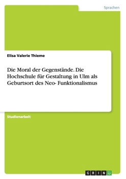 Paperback Die Moral der Gegenstände. Die Hochschule für Gestaltung in Ulm als Geburtsort des Neo-Funktionalismus [German] Book