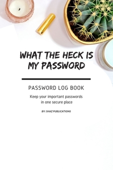 What the Heck Is My Password : An Alphabetically Organized Pocket Size Premium Password Logbook with Table of Contents for Easy Navigation to Note All Your Usernames Site Addresses Passwords and Priva