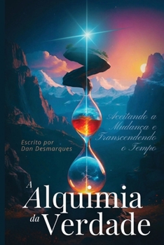 A Alquimia da Verdade: Aceitando a Mudança e Transcendendo o Tempo (Portuguese Edition)