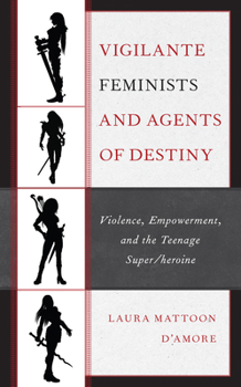 Paperback Vigilante Feminists and Agents of Destiny: Violence, Empowerment, and the Teenage Super/heroine Book