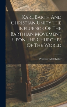 Karl Barth And Christian Unity The Influence Of The Barthian Movement Upon The Churches Of The World