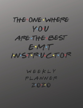 Paperback EMT Instructor Weekly Planner 2020 - The One Where You Are The Best: EMT Instructor Friends Gift Idea For Men & Women - Weekly Planner Schedule Book L Book