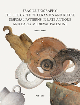 Fragile Biography: The Life Cycle of Ceramics and Refuse Disposal Patterns in Late Antique and Early Medieval Palestine