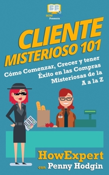 Paperback Cliente Misterioso 101: Cómo Comenzar, Crecer y tener Éxito en las Compras Misteriosas de la A, a la Z [Spanish] Book