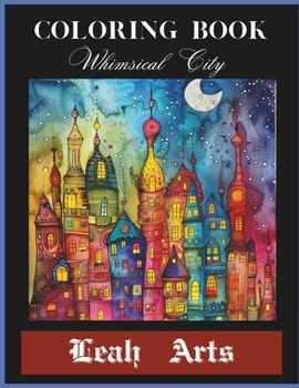 Coloring Book Whimsical city: Revolves around a whimsical city filled with enchanting architecture, lively characters, and magical elements that ... to a world of wonder and imagination.