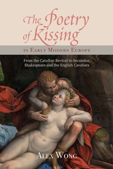 Poetry of Kissing in Early Modern Europe: From the Catullan Revival to Secundus, Shakespeare and the English Cavaliers - Book  of the Studies in Renaissance Literature