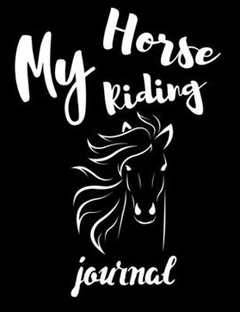 My Horse Riding Journal: Write Down in Journal Your Horse Riding and Training, Notebook and Horse Book for Adults and Kids. Record Riding Lessons and Your Thoughts. Horseback Training Log Book